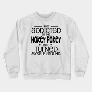 I was addicted to the hokey pokey but I turned myself around. - Funny Signs Crewneck Sweatshirt